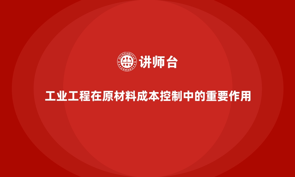 文章工业工程在原材料成本控制中的重要作用的缩略图