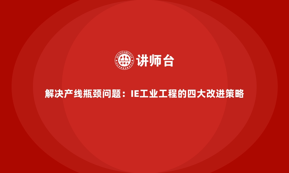 文章解决产线瓶颈问题：IE工业工程的四大改进策略的缩略图