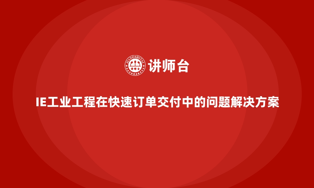 文章IE工业工程在快速订单交付中的问题解决方案的缩略图