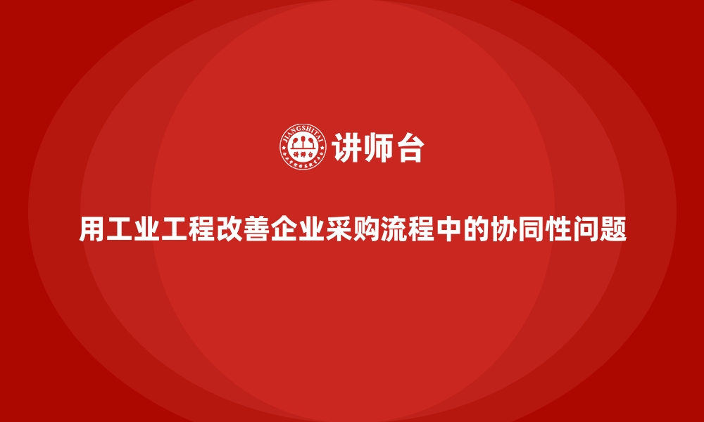 文章用工业工程改善企业采购流程中的协同性问题的缩略图