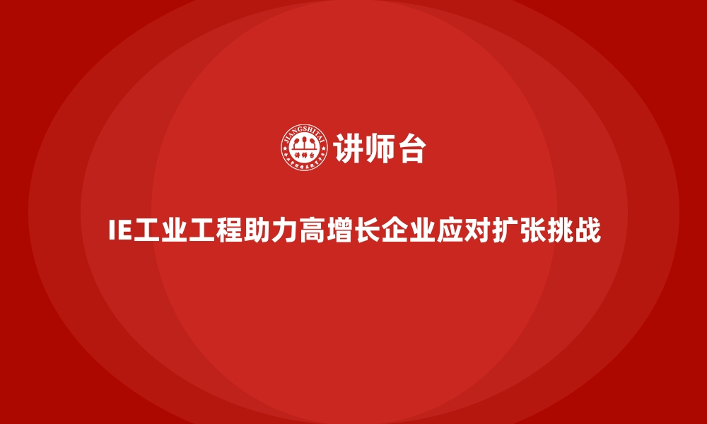 IE工业工程助力高增长企业应对扩张挑战