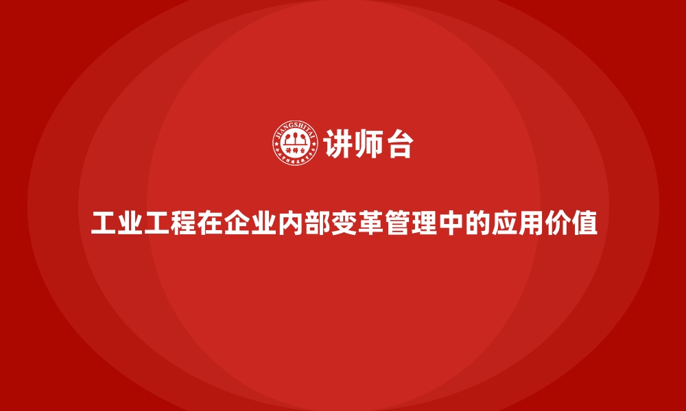 工业工程在企业内部变革管理中的应用价值