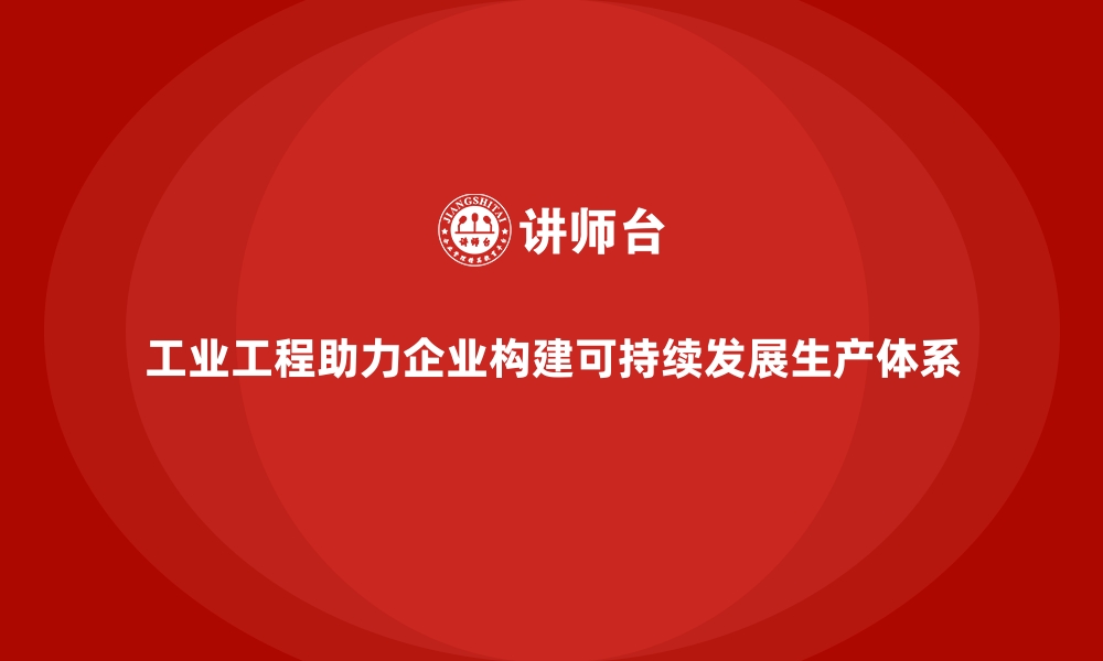 文章工业工程助力企业构建可持续发展生产体系的缩略图