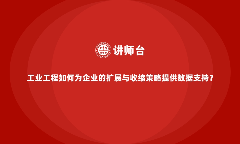 文章工业工程如何为企业的扩展与收缩策略提供数据支持？的缩略图