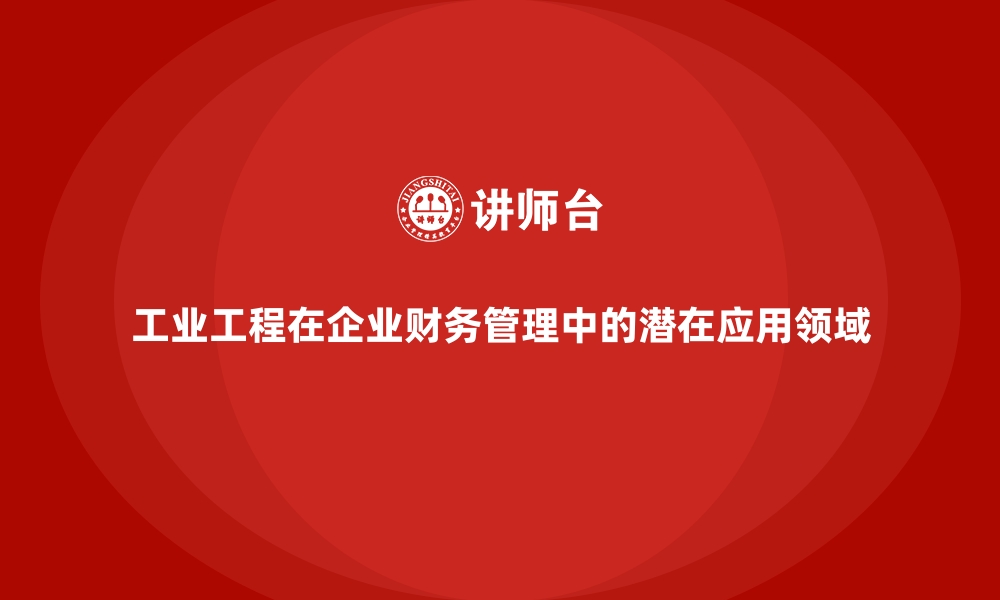 文章工业工程在企业财务管理中的潜在应用领域的缩略图