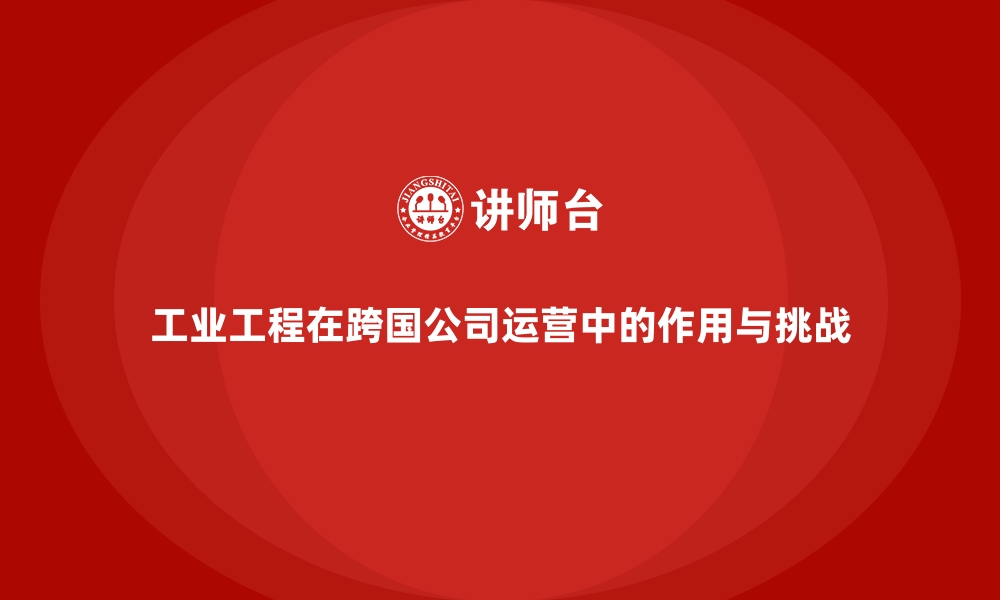 文章工业工程在跨国公司运营中的作用与挑战的缩略图