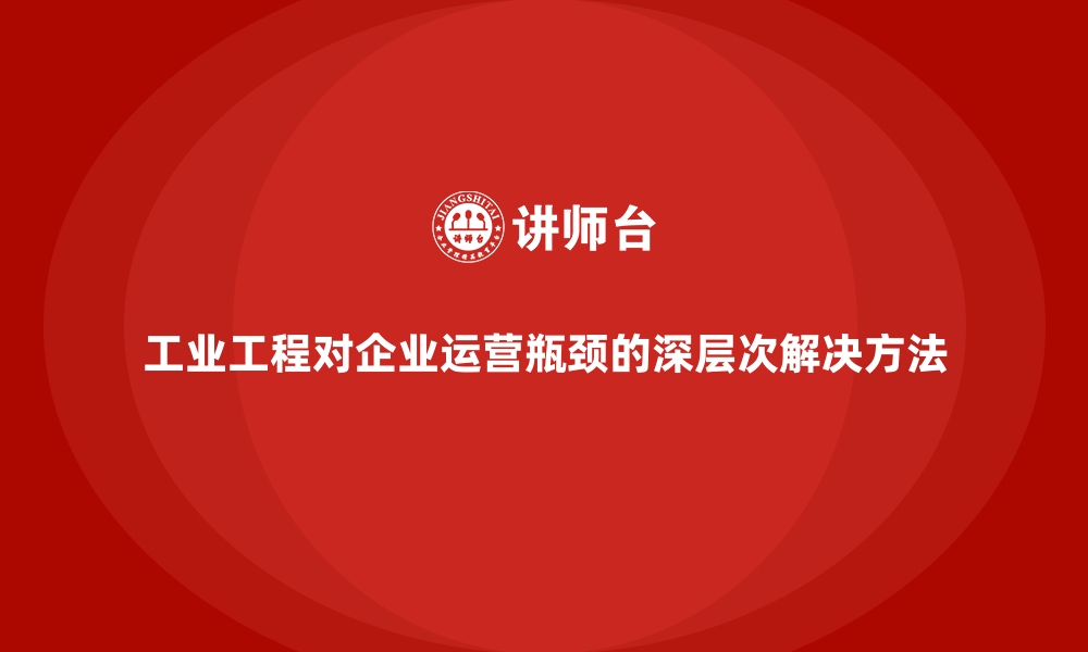 文章工业工程对企业运营瓶颈的深层次解决方法的缩略图