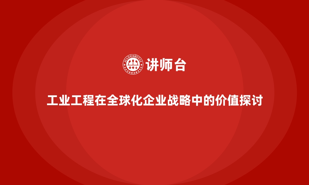 文章工业工程在全球化企业战略中的价值探讨的缩略图