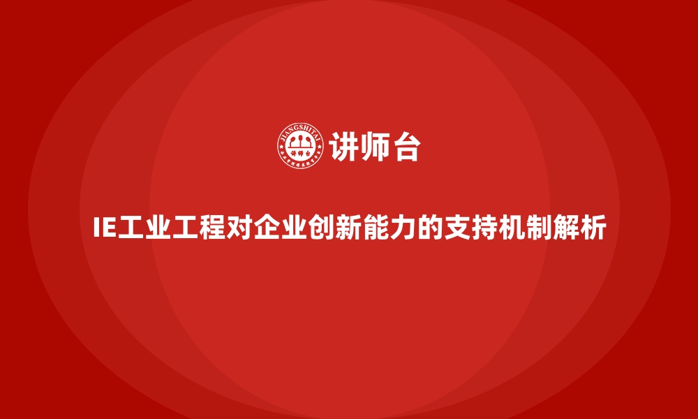 文章IE工业工程对企业创新能力的支持机制解析的缩略图