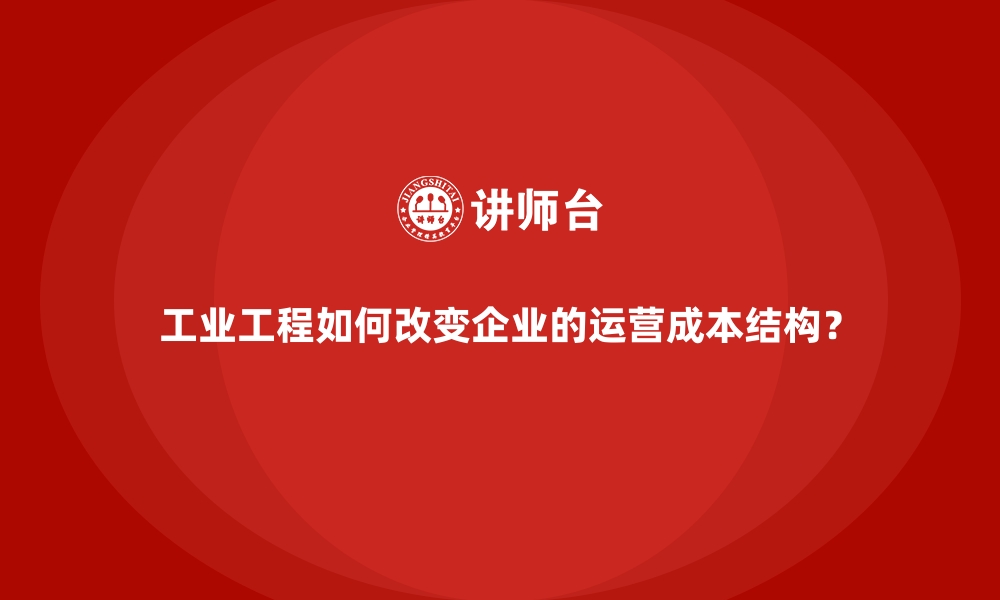 文章工业工程如何改变企业的运营成本结构？的缩略图