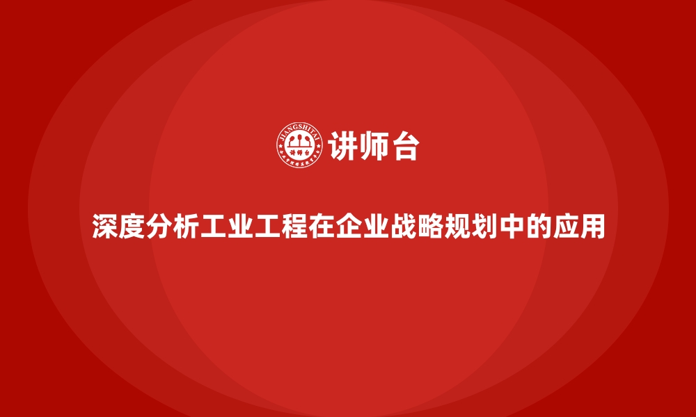 文章深度分析工业工程在企业战略规划中的应用的缩略图