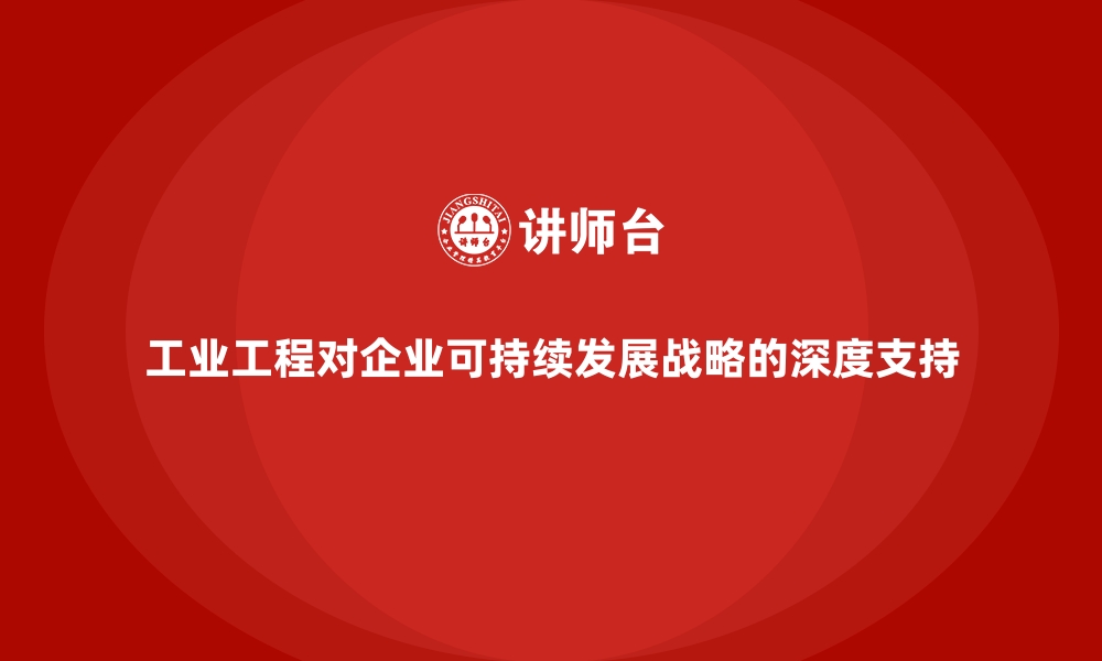 文章工业工程对企业可持续发展战略的深度支持的缩略图