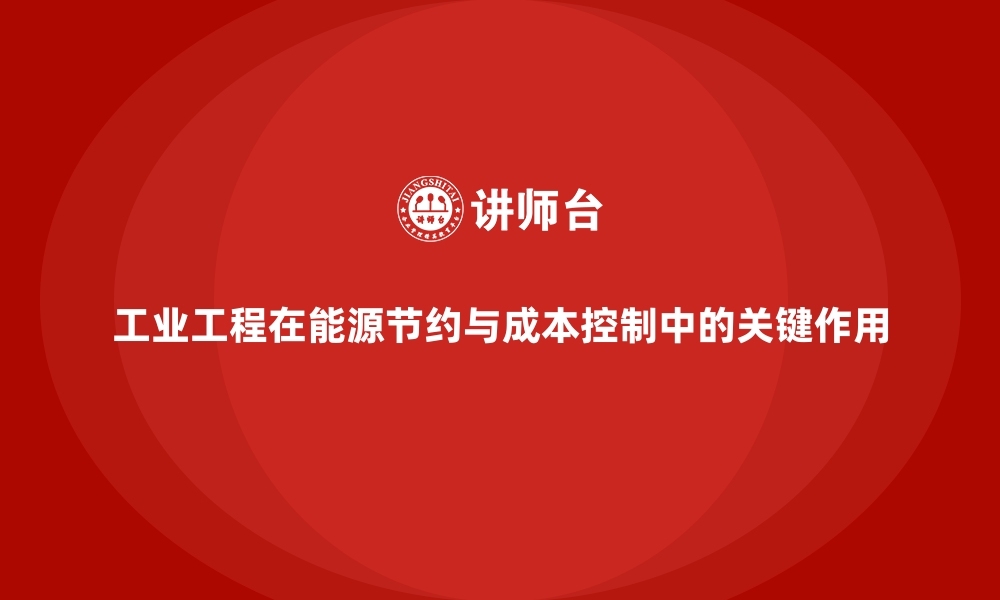 文章工业工程在能源节约与成本控制中的关键作用的缩略图