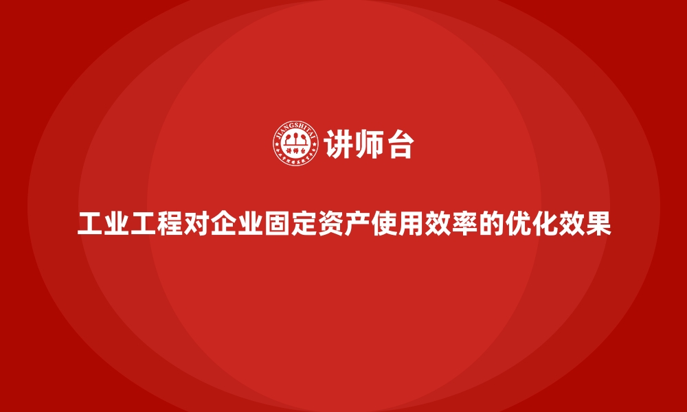 文章工业工程对企业固定资产使用效率的优化效果的缩略图