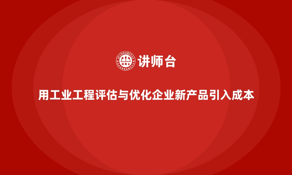 文章用工业工程评估与优化企业新产品引入成本的缩略图