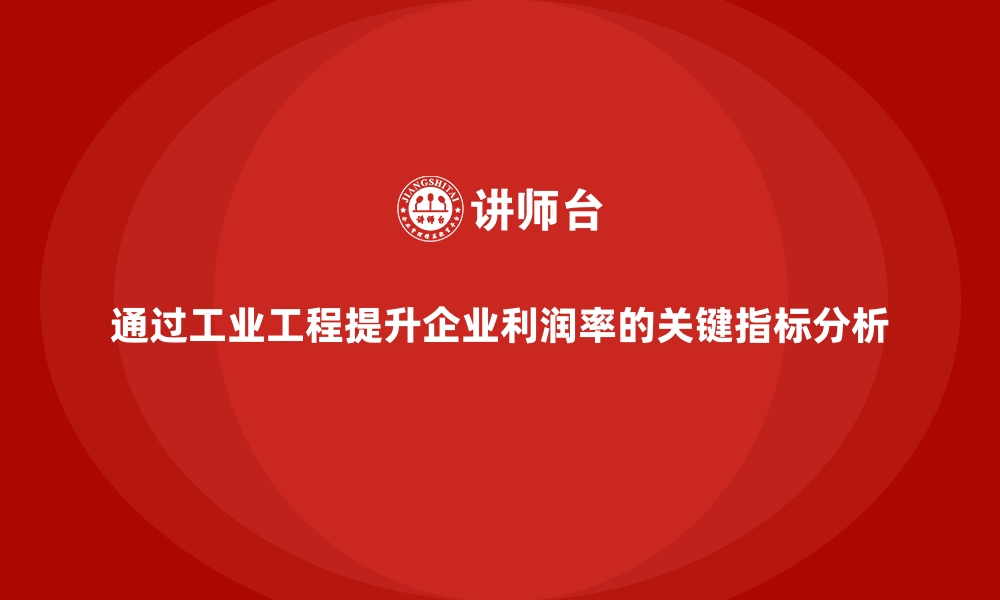 文章通过工业工程提升企业利润率的关键指标分析的缩略图