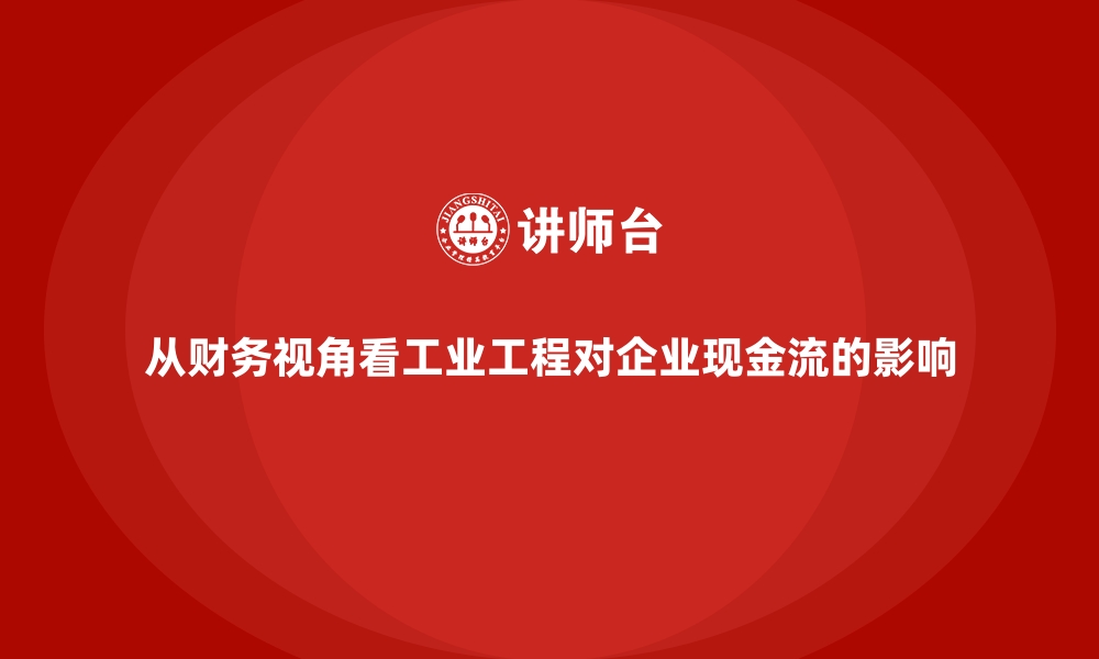 文章从财务视角看工业工程对企业现金流的影响的缩略图