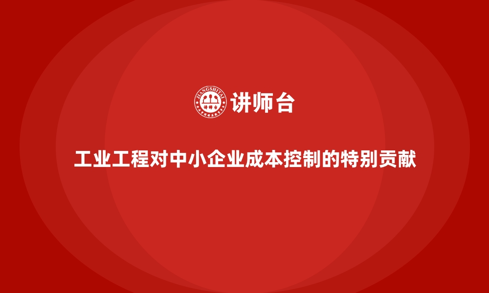 文章工业工程对中小企业成本控制的特别贡献的缩略图