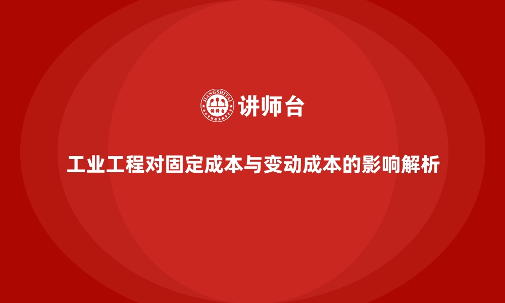 文章工业工程对固定成本与变动成本的影响解析的缩略图