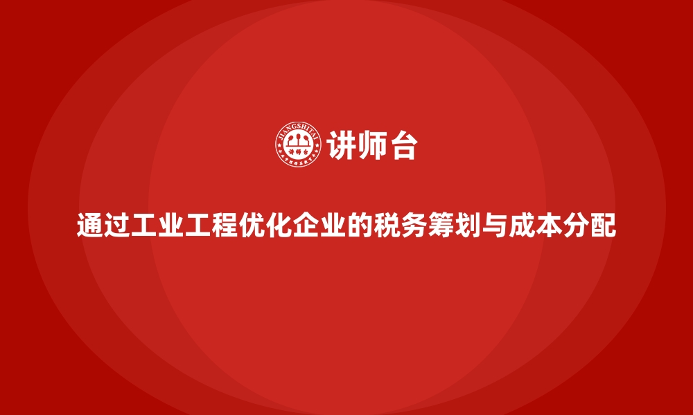 文章通过工业工程优化企业的税务筹划与成本分配的缩略图