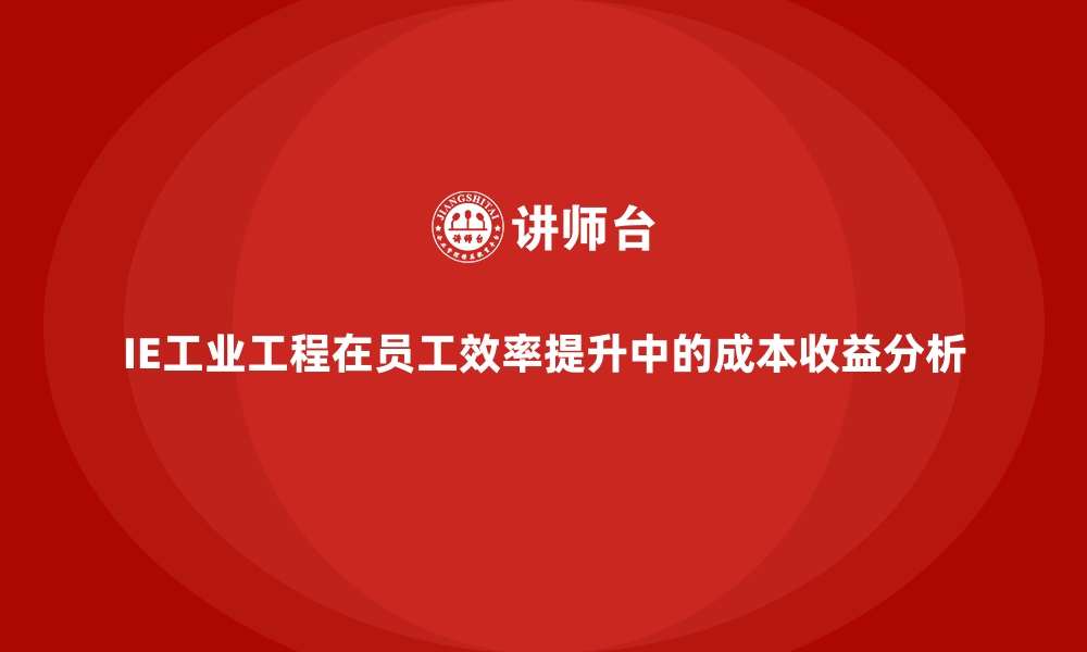 文章IE工业工程在员工效率提升中的成本收益分析的缩略图