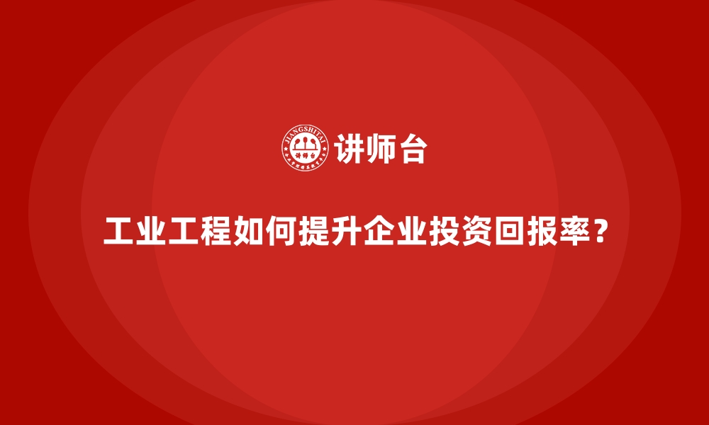 文章工业工程如何提升企业投资回报率？的缩略图