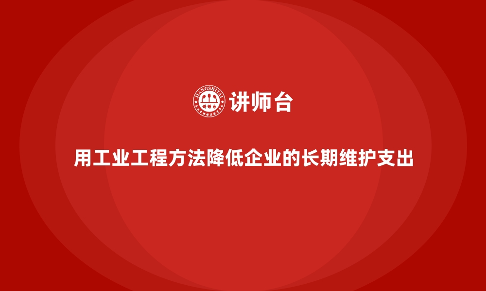 文章用工业工程方法降低企业的长期维护支出的缩略图