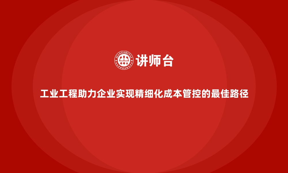 文章工业工程助力企业实现精细化成本管控的最佳路径的缩略图