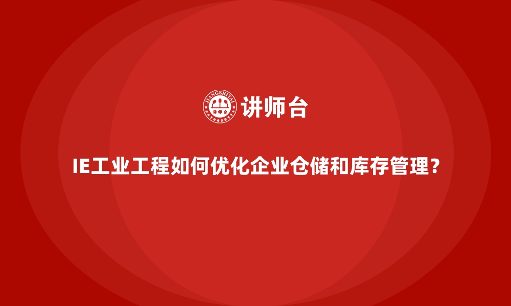 文章IE工业工程如何优化企业仓储和库存管理？的缩略图