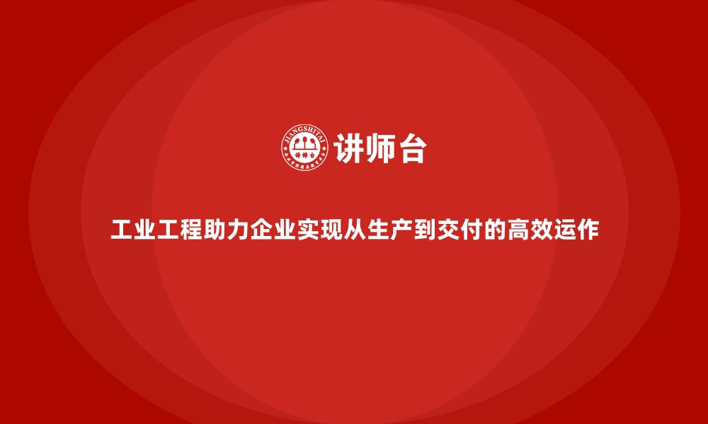 文章工业工程助力企业实现从生产到交付的高效运作的缩略图