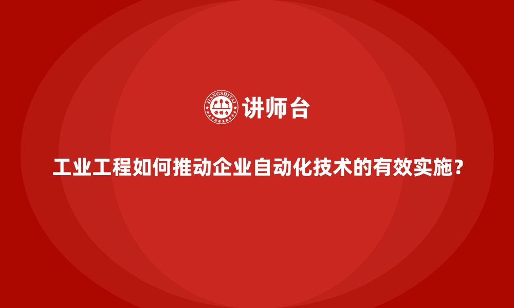 文章工业工程如何推动企业自动化技术的有效实施？的缩略图