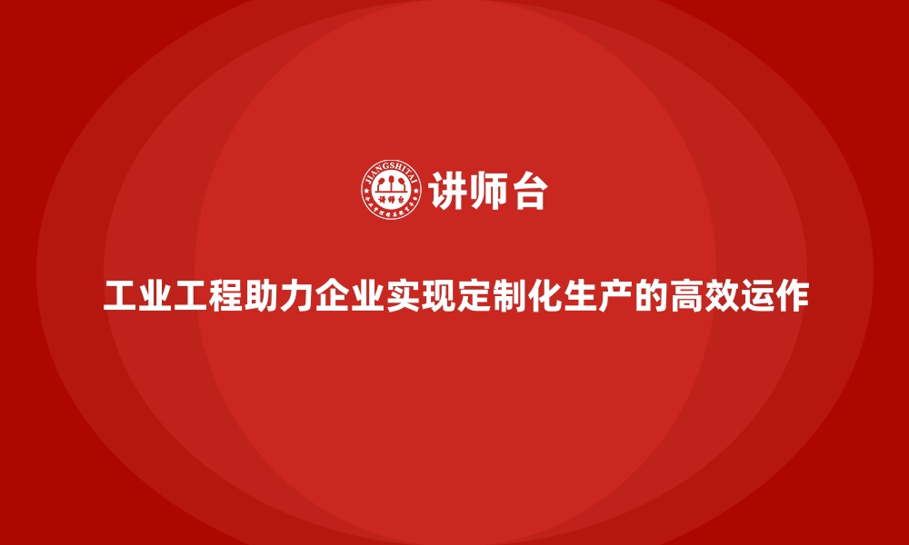 文章工业工程助力企业实现定制化生产的高效运作的缩略图