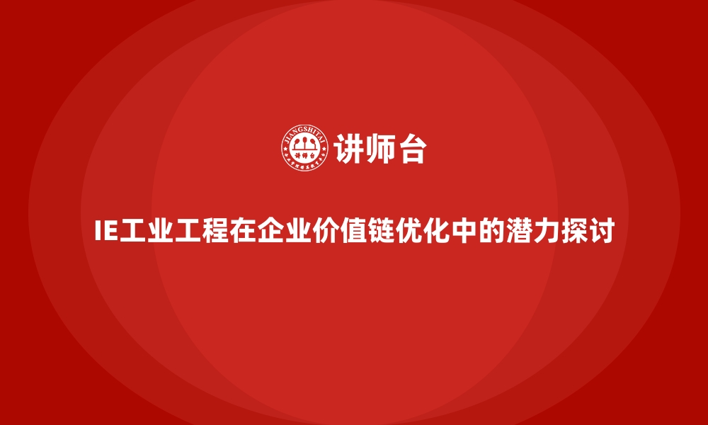 文章IE工业工程在企业价值链优化中的潜力探讨的缩略图