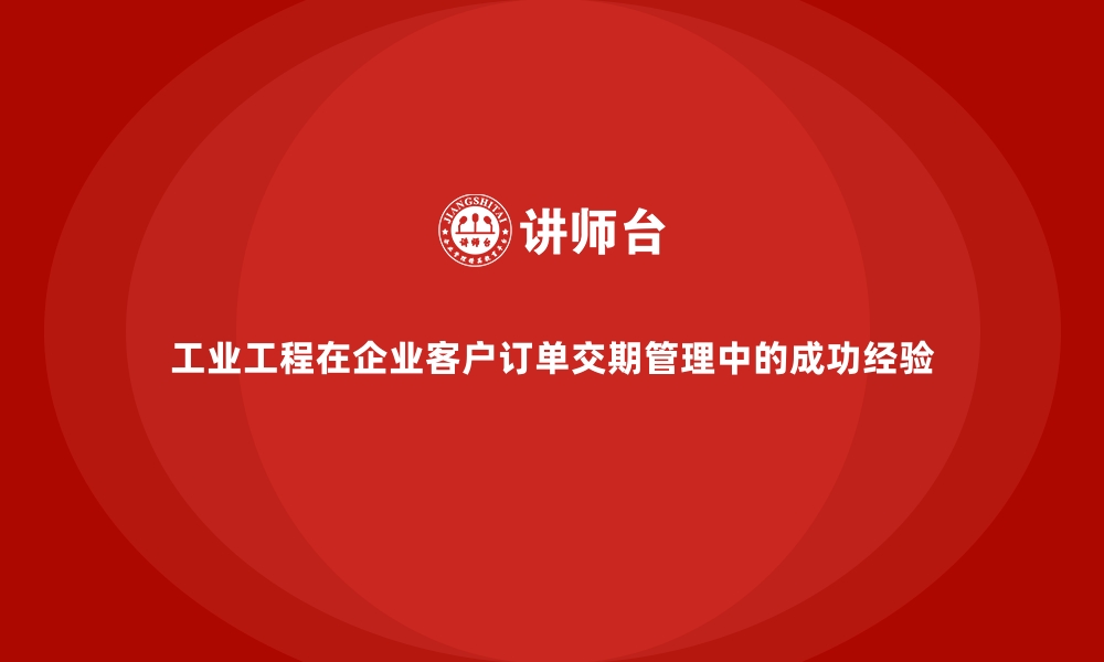 文章工业工程在企业客户订单交期管理中的成功经验的缩略图