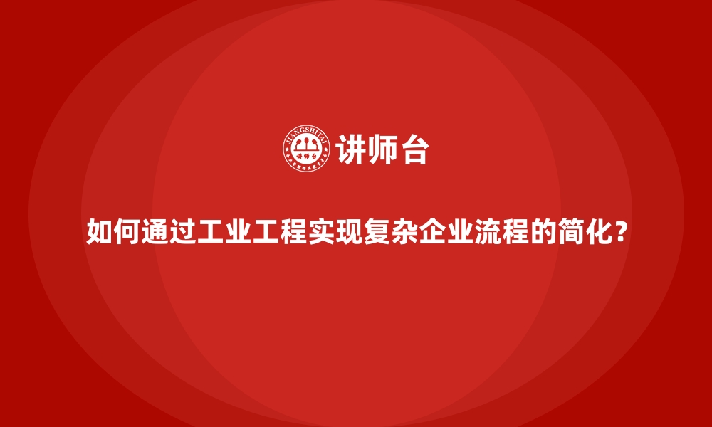 文章如何通过工业工程实现复杂企业流程的简化？的缩略图