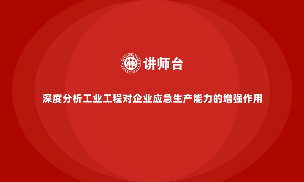 文章深度分析工业工程对企业应急生产能力的增强作用的缩略图