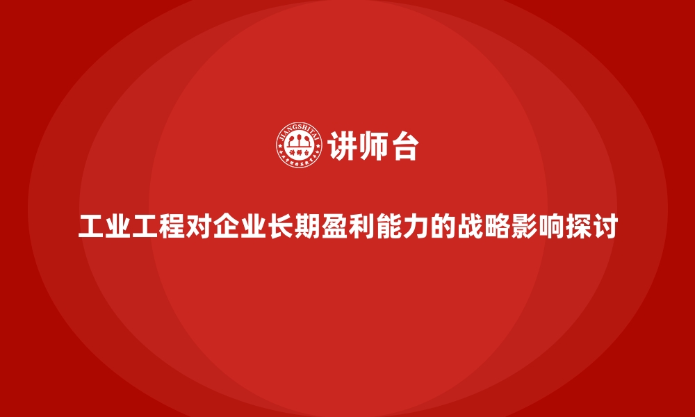 文章工业工程对企业长期盈利能力的战略影响探讨的缩略图