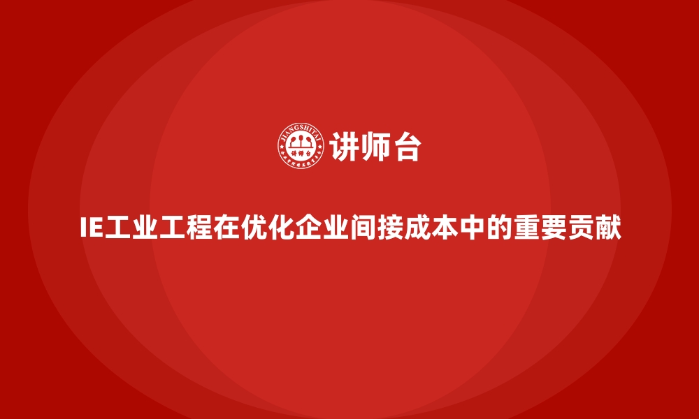 文章IE工业工程在优化企业间接成本中的重要贡献的缩略图