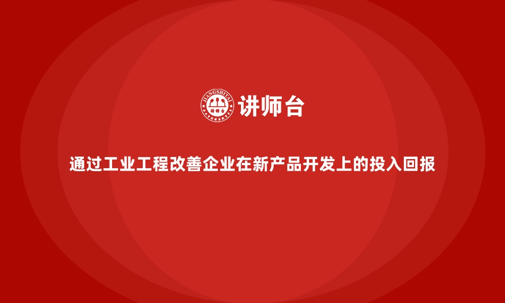 文章通过工业工程改善企业在新产品开发上的投入回报的缩略图