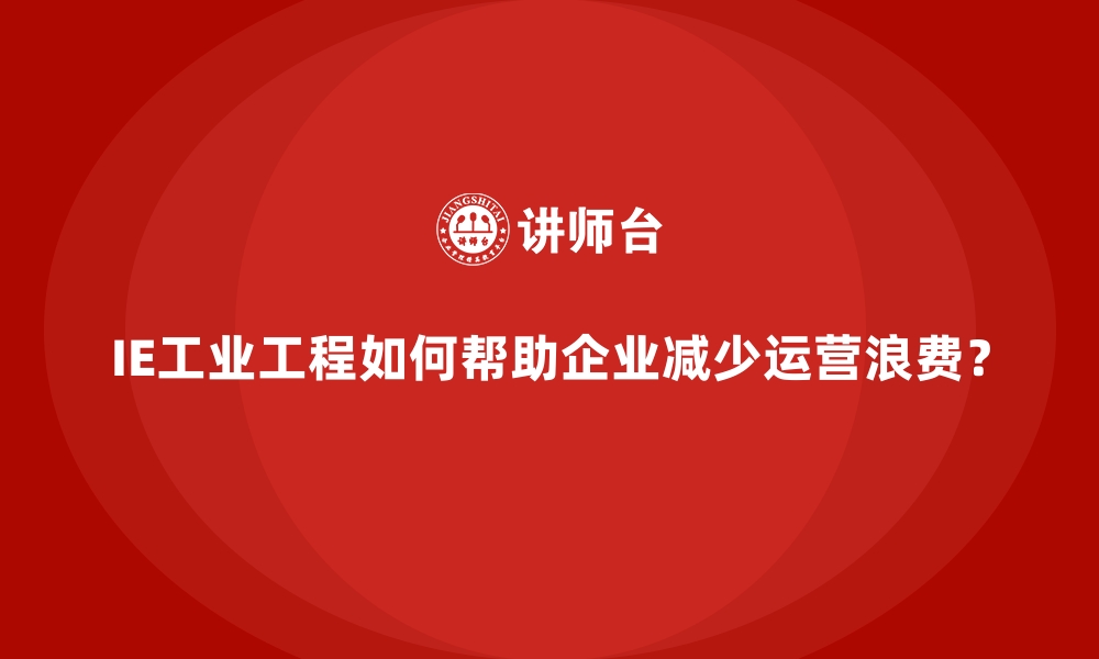 文章IE工业工程如何帮助企业减少运营浪费？的缩略图