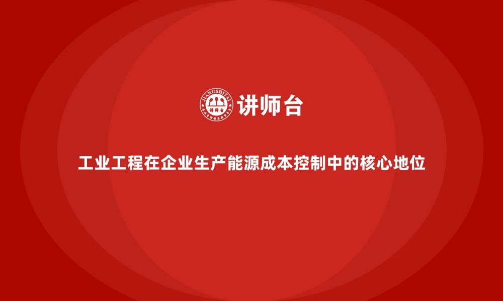 工业工程在企业生产能源成本控制中的核心地位