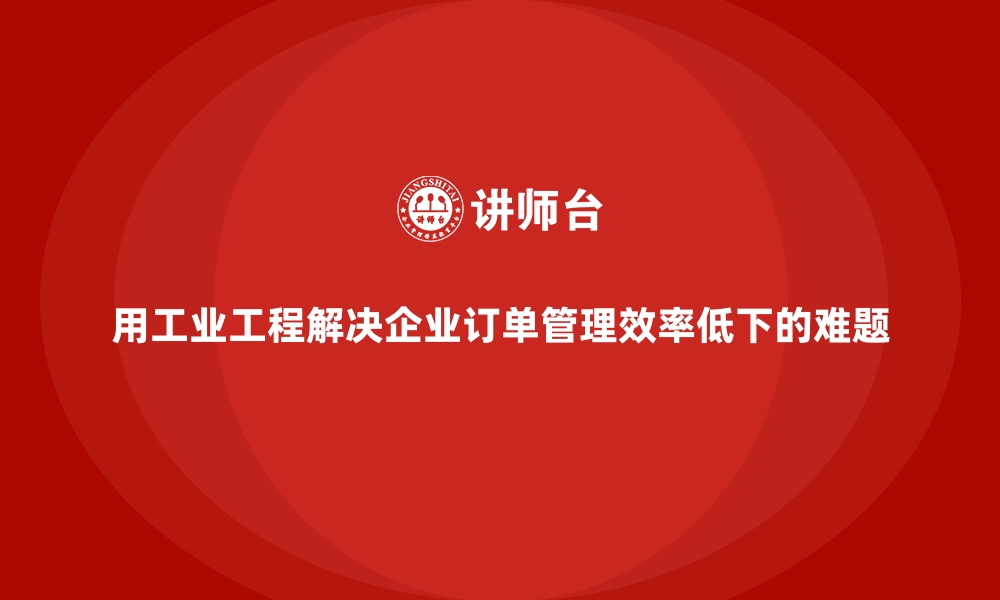 文章用工业工程解决企业订单管理效率低下的难题的缩略图