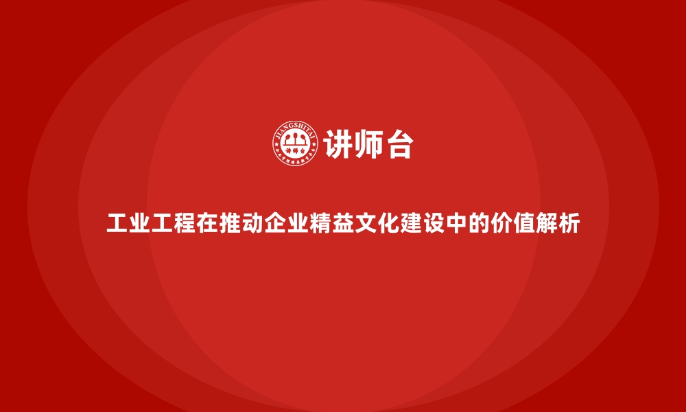 文章工业工程在推动企业精益文化建设中的价值解析的缩略图