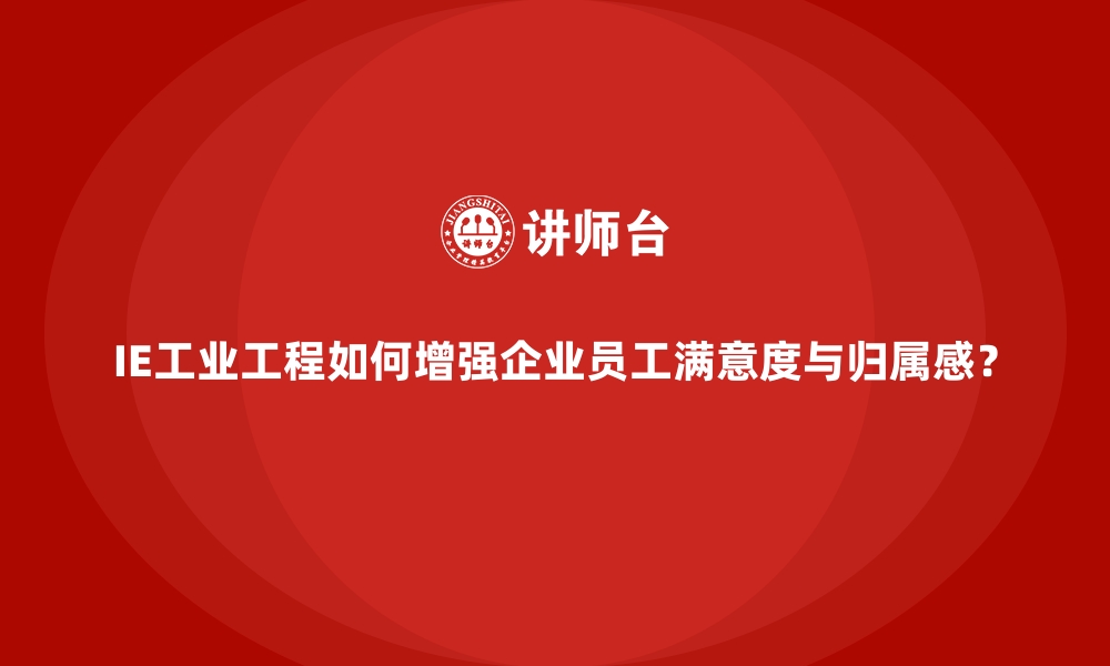 文章IE工业工程如何增强企业员工满意度与归属感？的缩略图