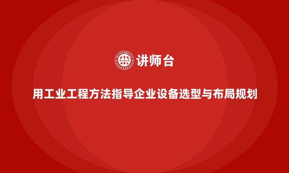 文章用工业工程方法指导企业设备选型与布局规划的缩略图