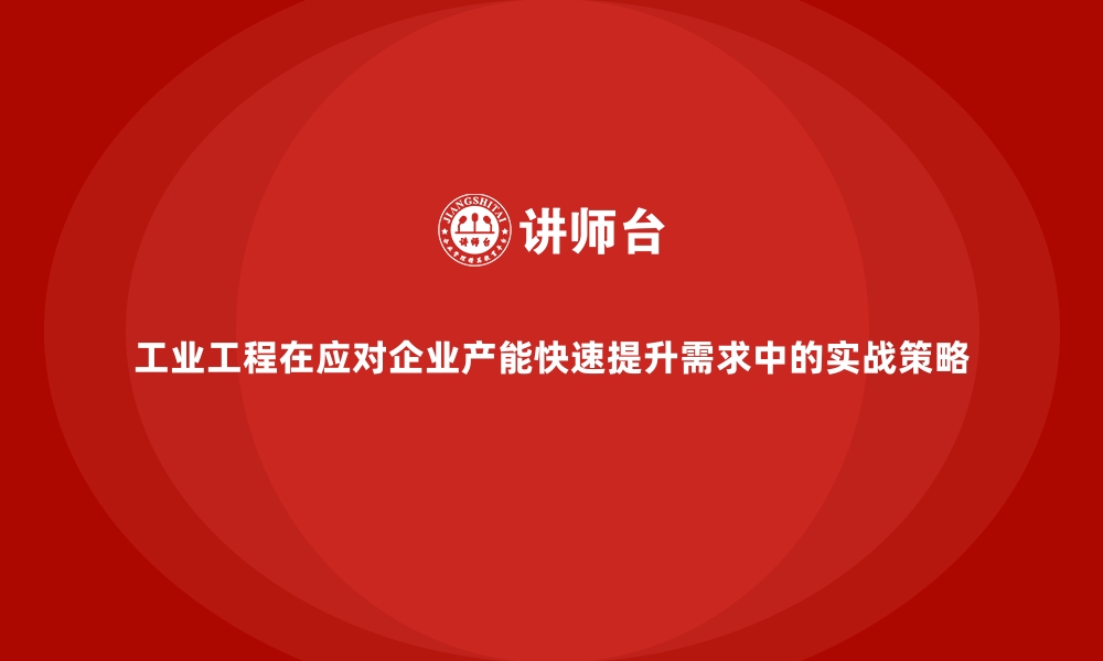 文章工业工程在应对企业产能快速提升需求中的实战策略的缩略图