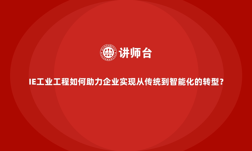 文章IE工业工程如何助力企业实现从传统到智能化的转型？的缩略图