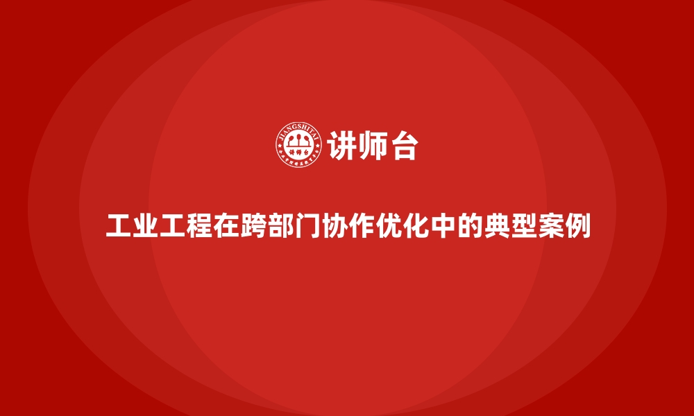 文章工业工程在跨部门协作优化中的典型案例的缩略图