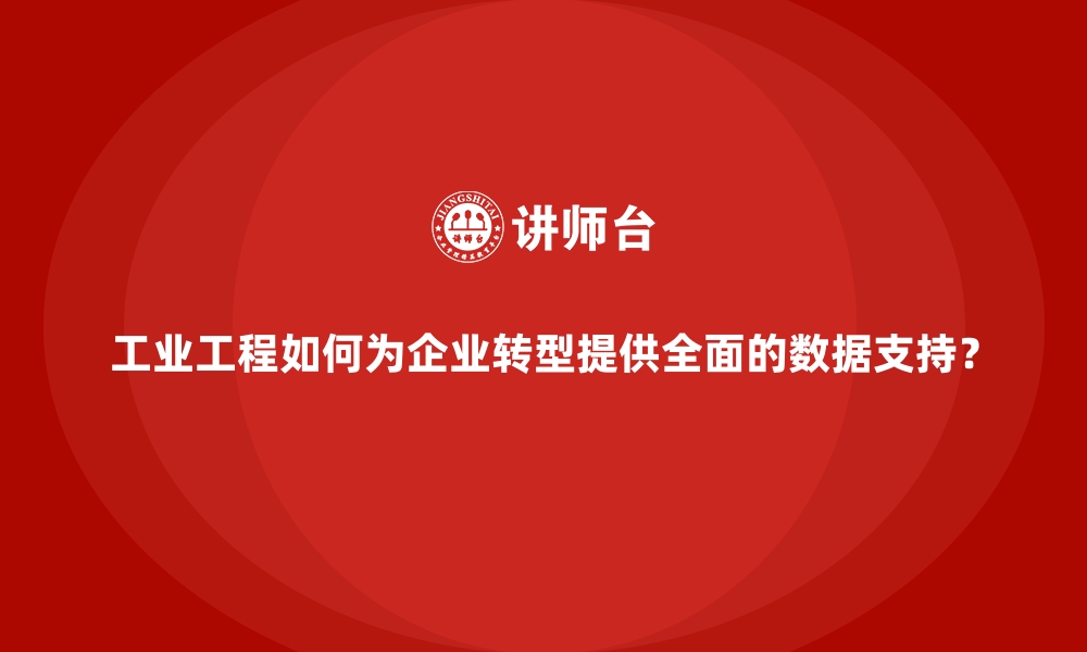 工业工程如何为企业转型提供全面的数据支持？