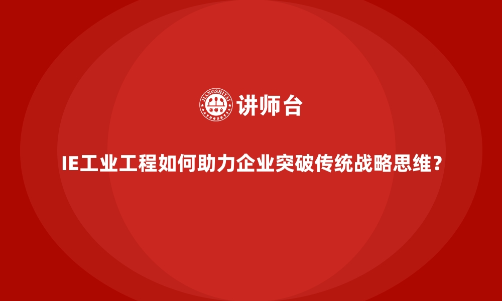 文章IE工业工程如何助力企业突破传统战略思维？的缩略图